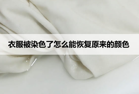 衣服被染色了怎么能恢复原来的颜色